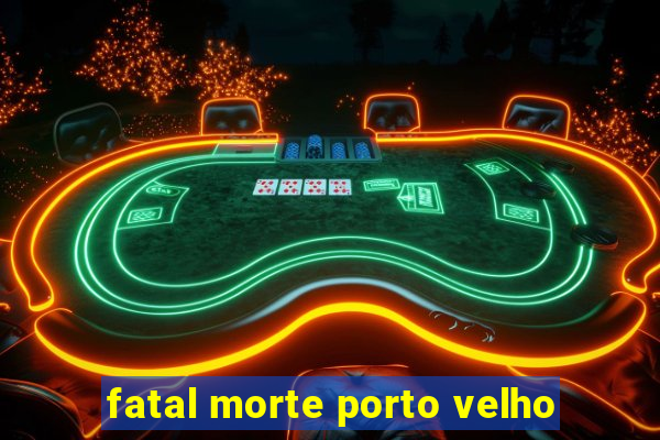 fatal morte porto velho